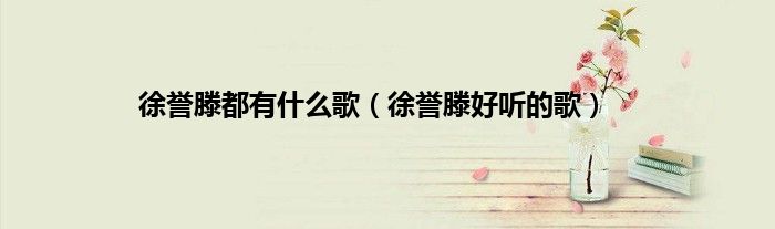 徐誉滕都有什么歌（徐誉滕好听的歌）