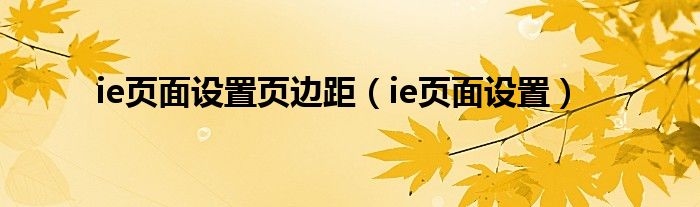 ie页面设置页边距（ie页面设置）