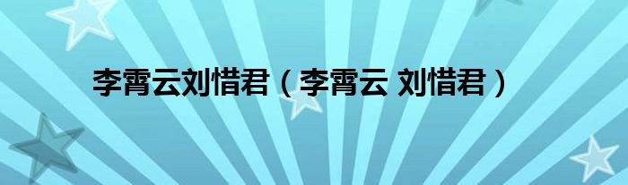 李霄云刘惜君（李霄云 刘惜君）