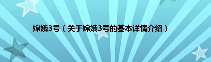 嫦娥3号（关于嫦娥3号的基本详情介绍）