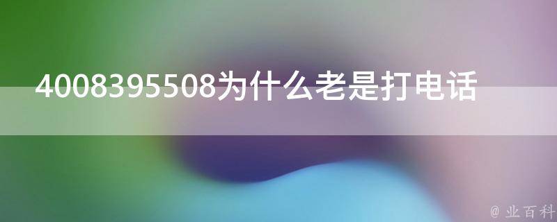 4008395508为什么老是打电话