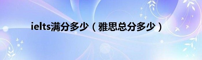 ielts满分多少（雅思总分多少）