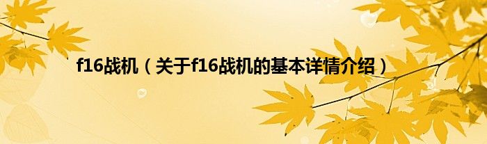 f16战机（关于f16战机的基本详情介绍）