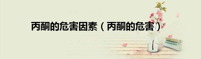 丙酮的危害因素（丙酮的危害）