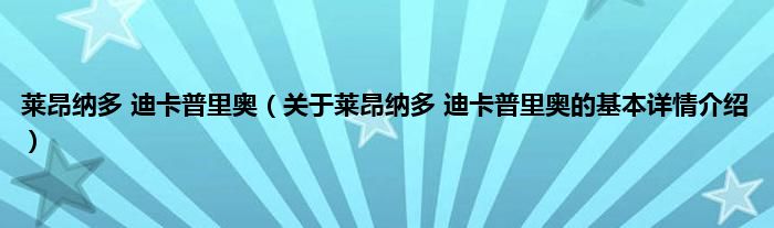 莱昂纳多 迪卡普里奥（关于莱昂纳多 迪卡普里奥的基本详情介绍）