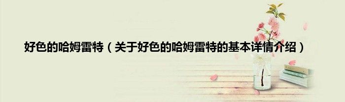 好色的哈姆雷特（关于好色的哈姆雷特的基本详情介绍）