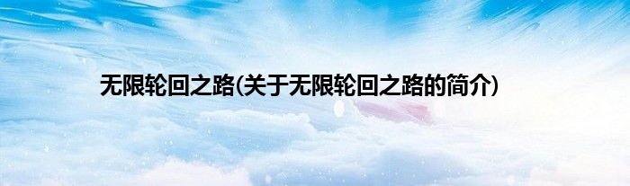 无限轮回之路(关于无限轮回之路的简介)