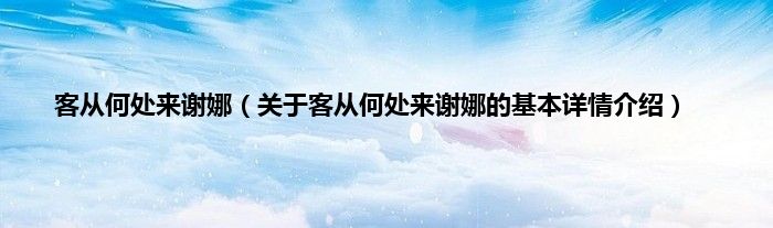 客从何处来谢娜（关于客从何处来谢娜的基本详情介绍）