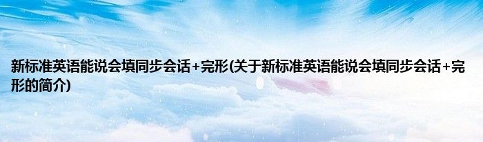 新标准英语能说会填同步会话+完形(关于新标准英语能说会填同步会话+完形的简介)
