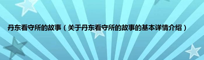 丹东看守所的故事（关于丹东看守所的故事的基本详情介绍）