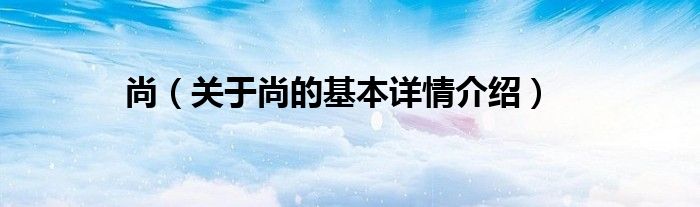 尚（关于尚的基本详情介绍）