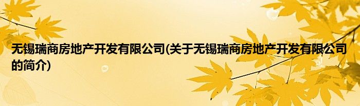 无锡瑞商房地产开发有限公司(关于无锡瑞商房地产开发有限公司的简介)