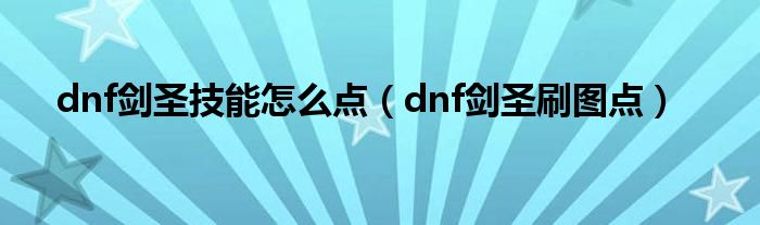 dnf剑圣技能怎么点（dnf剑圣刷图点）