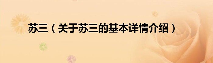 苏三（关于苏三的基本详情介绍）