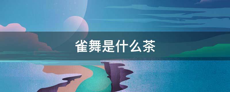 雀舞是什么茶