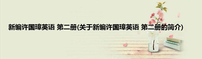 新编许国璋英语 第二册(关于新编许国璋英语 第二册的简介)