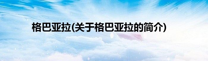 格巴亚拉(关于格巴亚拉的简介)
