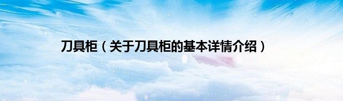刀具柜（关于刀具柜的基本详情介绍）
