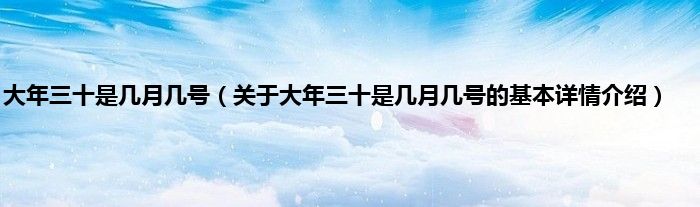 大年三十是几月几号（关于大年三十是几月几号的基本详情介绍）