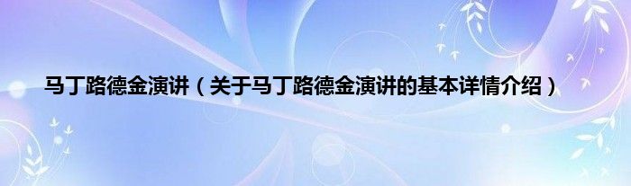 马丁路德金演讲（关于马丁路德金演讲的基本详情介绍）
