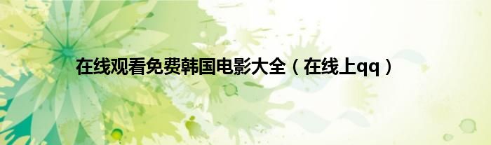 在线观看免费韩国电影大全（在线上qq）