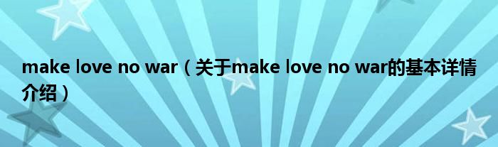 make love no war（关于make love no war的基本详情介绍）