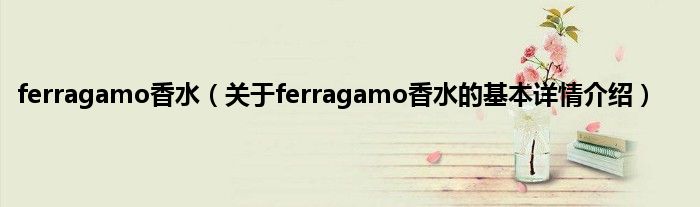 ferragamo香水（关于ferragamo香水的基本详情介绍）