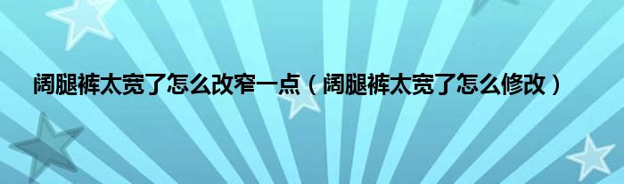 阔腿裤太宽了怎么改窄一点（阔腿裤太宽了怎么修改）