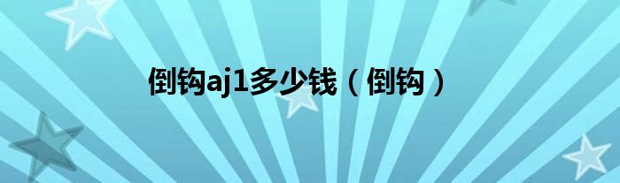 倒钩aj1多少钱（倒钩）