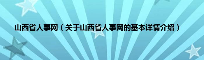 山西省人事网（关于山西省人事网的基本详情介绍）