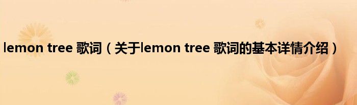 lemon tree 歌词（关于lemon tree 歌词的基本详情介绍）