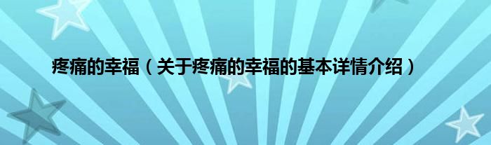 疼痛的幸福（关于疼痛的幸福的基本详情介绍）