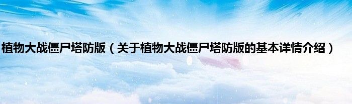 植物大战僵尸塔防版（关于植物大战僵尸塔防版的基本详情介绍）