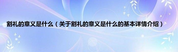 割礼的意义是什么（关于割礼的意义是什么的基本详情介绍）