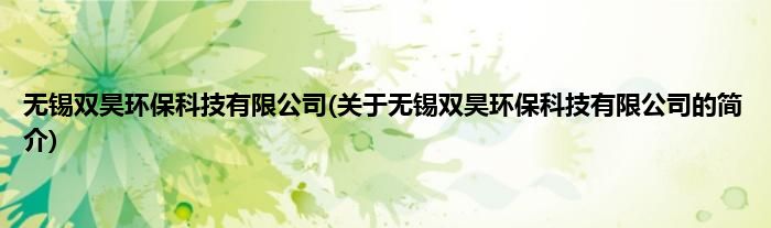 无锡双昊环保科技有限公司(关于无锡双昊环保科技有限公司的简介)