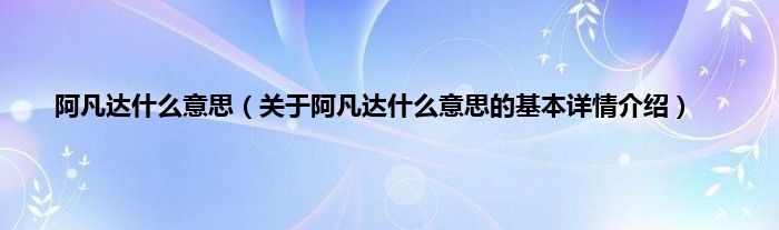 阿凡达什么意思（关于阿凡达什么意思的基本详情介绍）