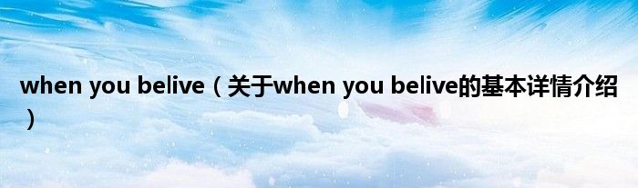 when you belive（关于when you belive的基本详情介绍）