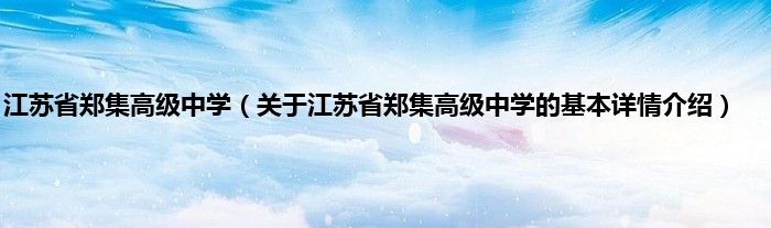 江苏省郑集高级中学（关于江苏省郑集高级中学的基本详情介绍）