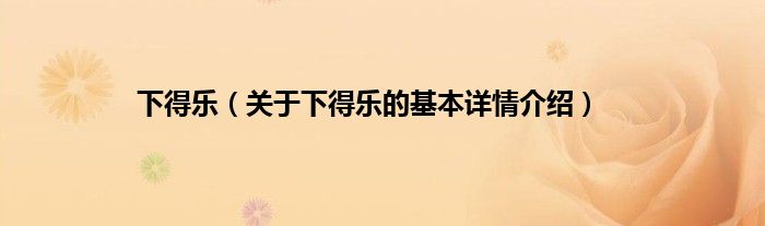 下得乐（关于下得乐的基本详情介绍）