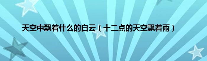 天空中飘着什么的白云（十二点的天空飘着雨）
