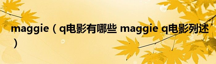 maggie（q电影有哪些 maggie q电影列述）