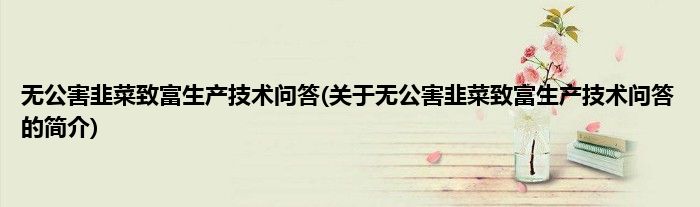 无公害韭菜致富生产技术问答(关于无公害韭菜致富生产技术问答的简介)