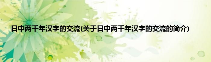 日中两千年汉字的交流(关于日中两千年汉字的交流的简介)
