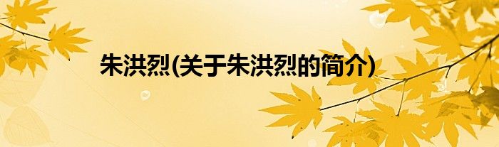 朱洪烈(关于朱洪烈的简介)