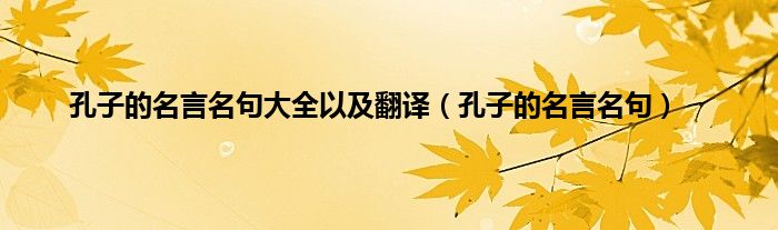 孔子的名言名句大全以及翻译（孔子的名言名句）