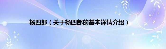 杨四郎（关于杨四郎的基本详情介绍）