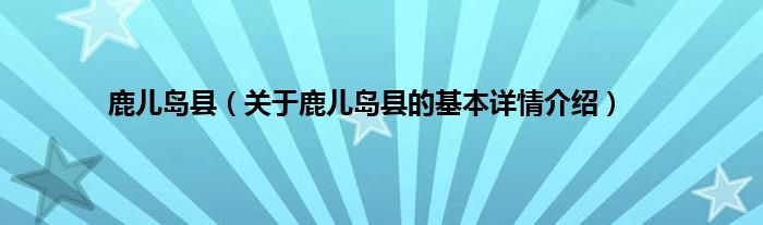 鹿儿岛县（关于鹿儿岛县的基本详情介绍）