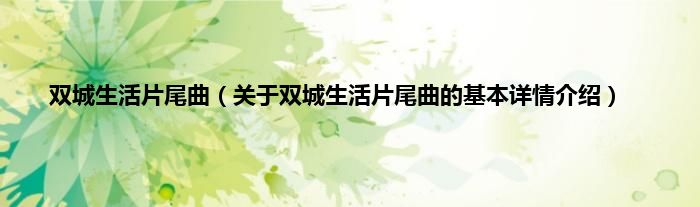 双城生活片尾曲（关于双城生活片尾曲的基本详情介绍）